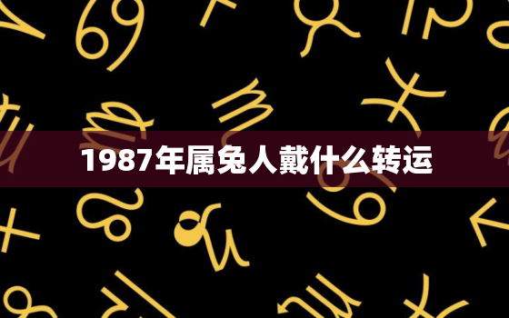 1987年属兔人戴什么转运，1987年的兔戴什么招财