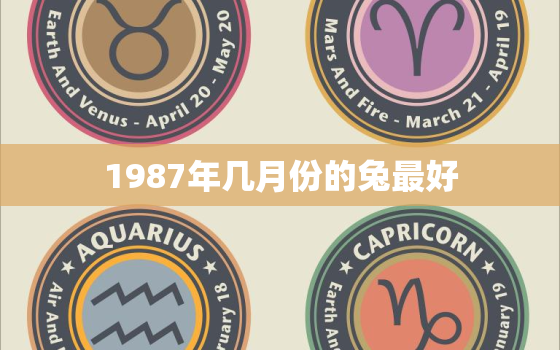 1987年几月份的兔最好，1987年哪个月的兔子比较好