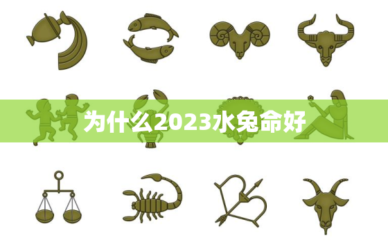 为什么2023水兔命好，2023年水兔命哪个月生人好