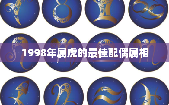 1998年属虎的最佳配偶属相，1998年属虎的最佳配偶年龄