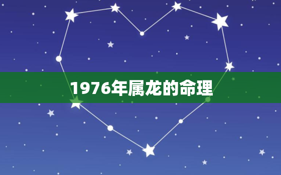 1976年属龙的命理，1976年属龙人命运怎么样