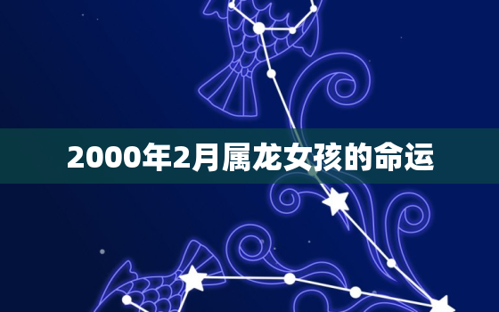 2000年2月属龙女孩的命运，2000年属龙的2月出生