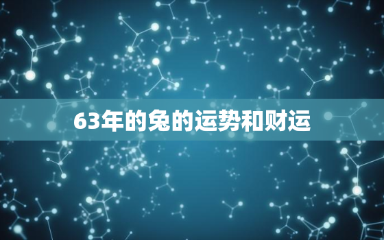 63年的兔的运势和财运，63年的兔的运势和财运如何