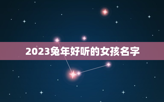 2023兔年好听的女孩名字，2023年兔宝宝取名字