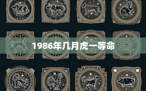 1986年几月虎一等命，1986年属虎是什么命