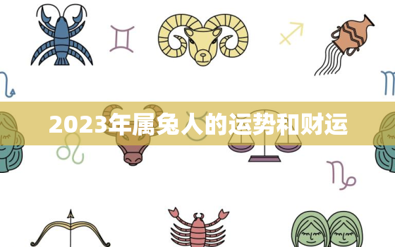 2023年属兔人的运势和财运，2023年属兔人运气