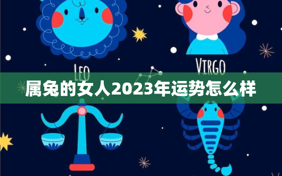 属兔的女人2023年运势怎么样，属兔女2023年运势及运程每月运程