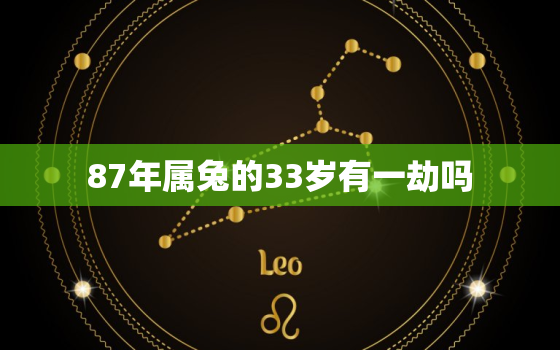 87年属兔的33岁有一劫吗，87年属兔33岁命运怎样