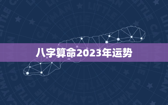 
八字算命2023年运势，2023运气