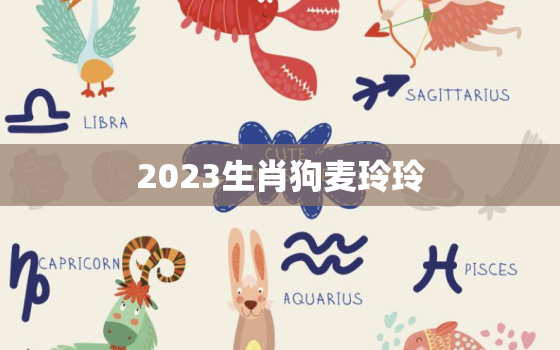 2023生肖狗麦玲玲，2023年生肖狗