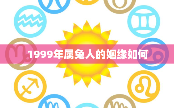 1999年属兔人的姻缘如何，1999年属兔人婚姻状况