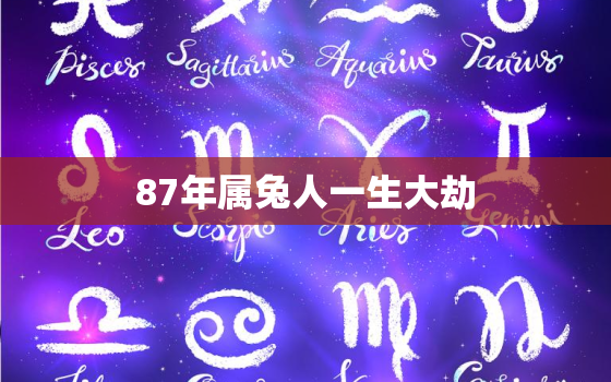 87年属兔人一生大劫，87年属兔人一生大劫的命运