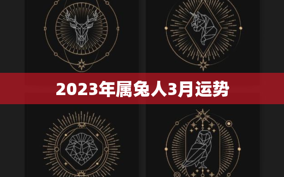 2023年属兔人3月运势，2023年属兔月份命运