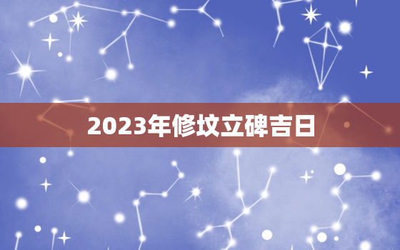 2023年修坟立碑吉日，2o22年修坟吉日