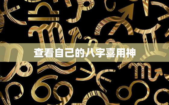 查看自己的八字喜用神，怎样看自己八字的喜用神