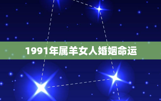 1991年属羊女人婚姻命运，1991年属羊女的婚姻状况