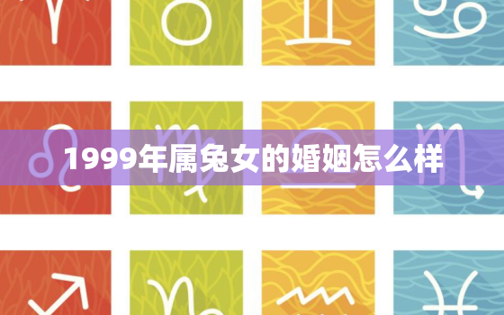 1999年属兔女的婚姻怎么样，1999年属兔女最吉利婚配