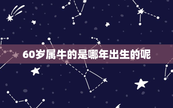 60岁属牛的是哪年出生的呢，60岁属牛的是什么命