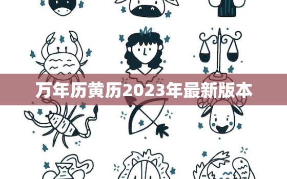 万年历黄历2023年最新版本，万年历黄历2023年最新版本装修