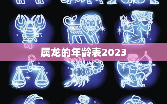 属龙的年龄表2023，属龙的年龄表2022虚岁