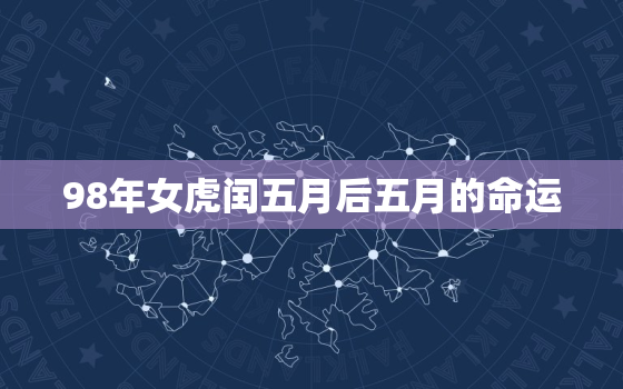 98年女虎闰五月后五月的命运，98年闰五月属虎的是什么命男