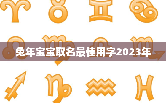 兔年宝宝取名最佳用字2023年，2023年兔宝宝起名