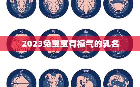 2023兔宝宝有福气的乳名，2023年兔宝宝取名字