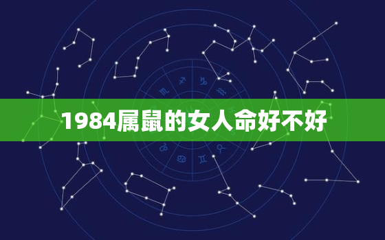 1984属鼠的女人命好不好，1984属鼠38岁后有十年大运