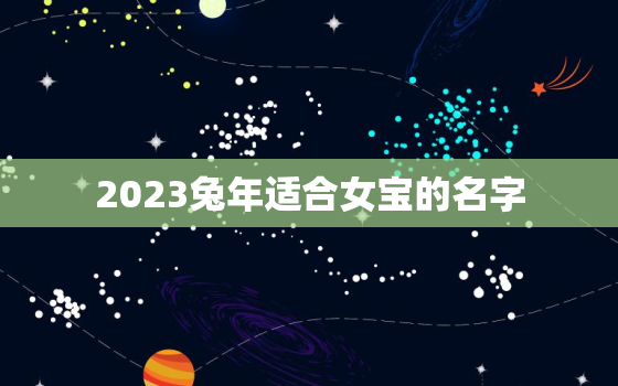 2023兔年适合女宝的名字，2023年想要女儿兔宝宝