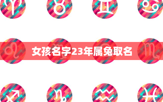 女孩名字23年属兔取名，2023属兔起名