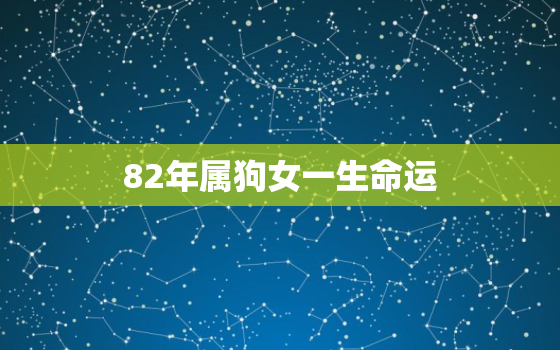 82年属狗女一生命运，82年属狗女一生命运如何呢