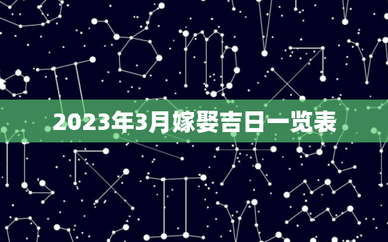 2023年3月嫁娶吉日一览表，20223月结婚吉日