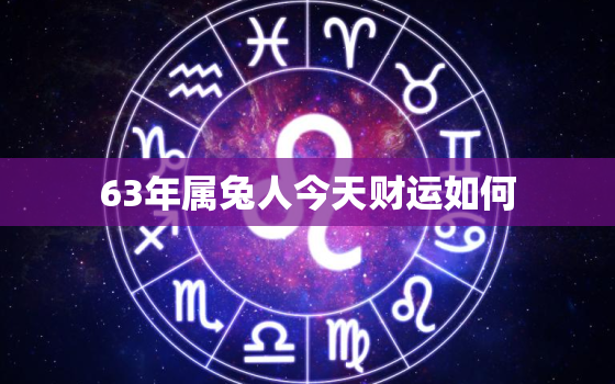 63年属兔人今天财运如何，63年属兔人今日运程