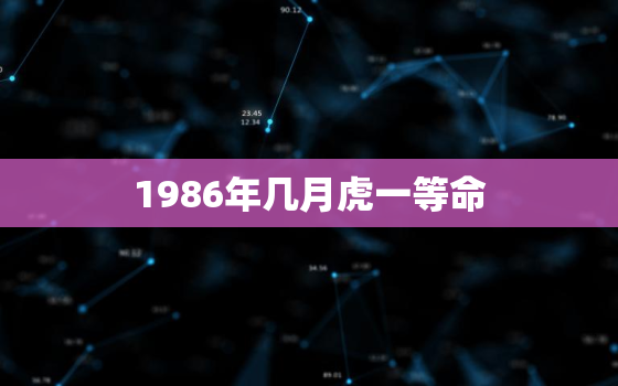 1986年几月虎一等命，1986年虎女一辈子命运子女缘