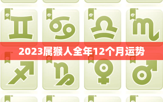 2023属猴人全年12个月运势，2023年属猴人全年运势