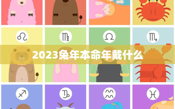 2023兔年本命年戴什么，2023年本命年