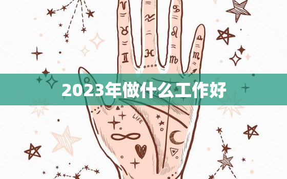 2023年做什么工作好，2023年什么最赚钱