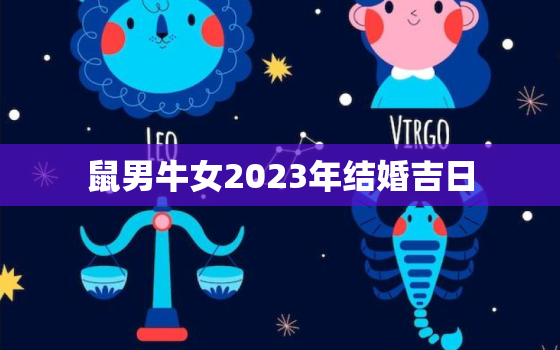 鼠男牛女2023年结婚吉日，鼠男牛女结婚好日子