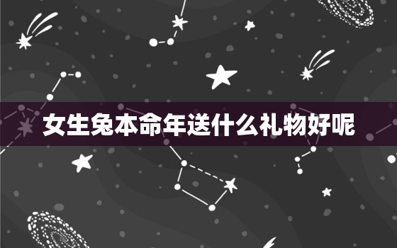 女生兔本命年送什么礼物好呢，属兔的女生本命年可以结婚吗