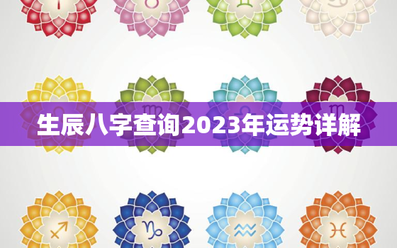 生辰八字查询2023年运势详解，2023年有哪些八字财运好