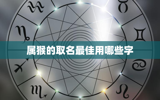 属猴的取名最佳用哪些字，属猴取名宜用字大全