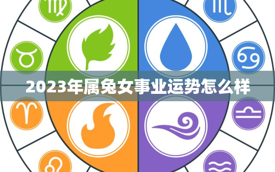 2023年属兔女事业运势怎么样，属兔的2023年运势如何 女性