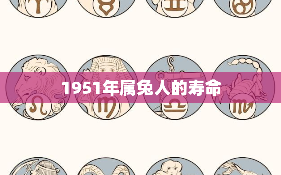 1951年属兔人的寿命，1951年属兔人的寿命多长