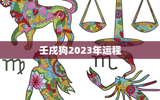 壬戌狗2023年运程，壬戌狗2020年运程