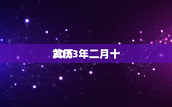 2023年二月十
黄历，2023年二月十
黄历吉日