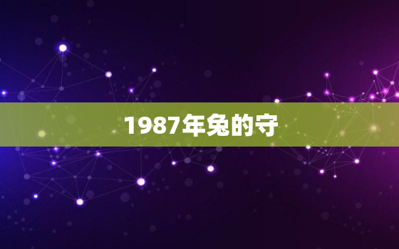 1987年兔的守
，1987年属兔是什么
