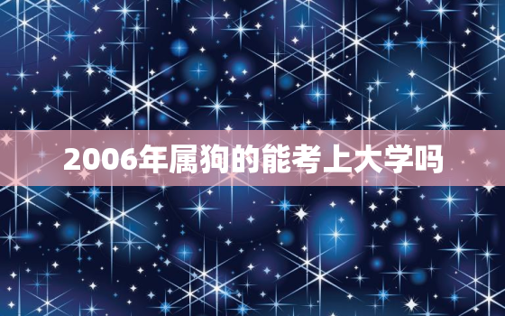 2006年属狗的能考上大学吗，属狗人一生最大克星