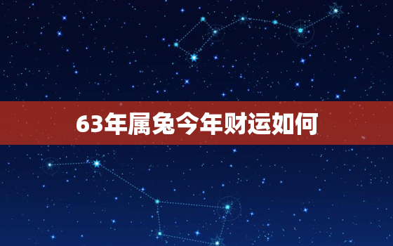 63年属兔今年财运如何，63年属兔的财运如何