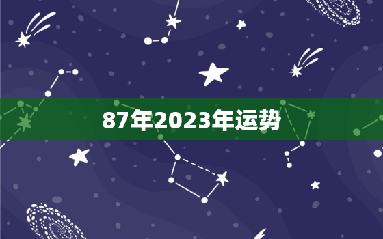 87年2023年运势，属兔男87年2023年运势