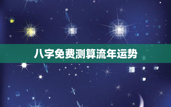 八字免费测算流年运势，免费八字测算2021年流年运势